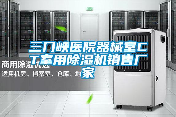 三門(mén)峽醫院器械室CT室用除濕機銷(xiāo)售廠(chǎng)家