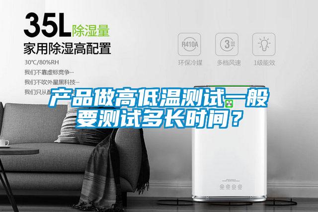 產(chǎn)品做高低溫測試一般要測試多長(cháng)時(shí)間？