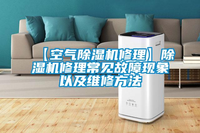 【空氣除濕機修理】除濕機修理常見(jiàn)故障現象以及維修方法