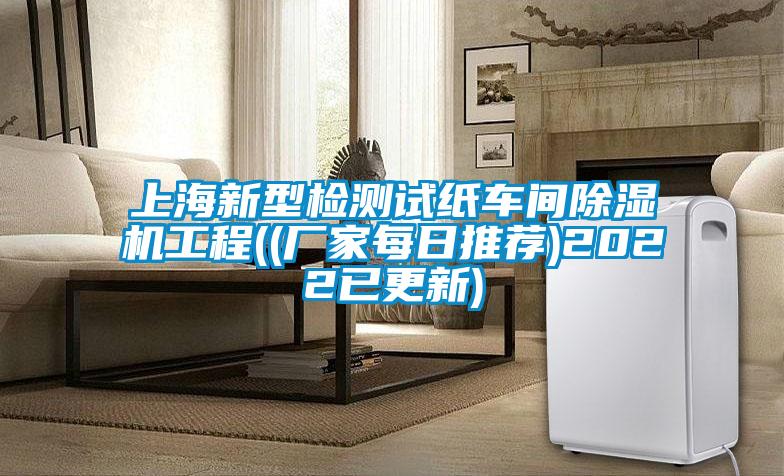 上海新型檢測試紙車(chē)間除濕機工程((廠(chǎng)家每日推薦)2022已更新)