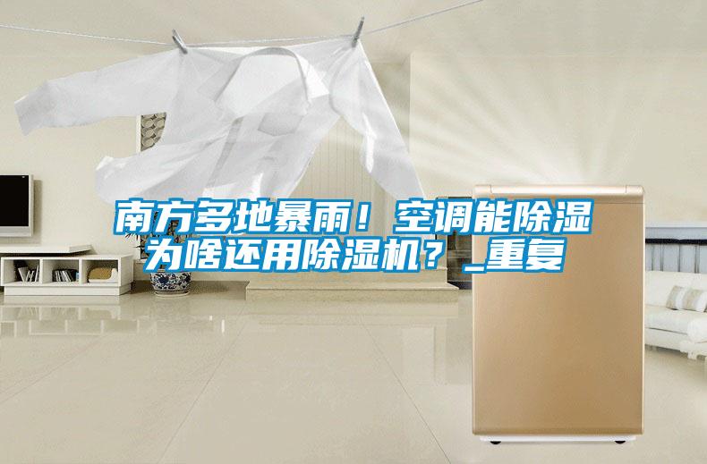 南方多地暴雨！空調能除濕為啥還用除濕機？_重復