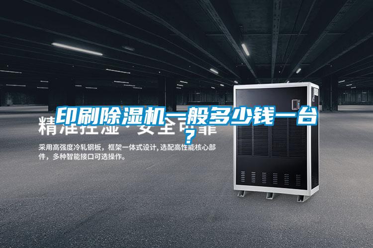 印刷除濕機一般多少錢(qián)一臺？