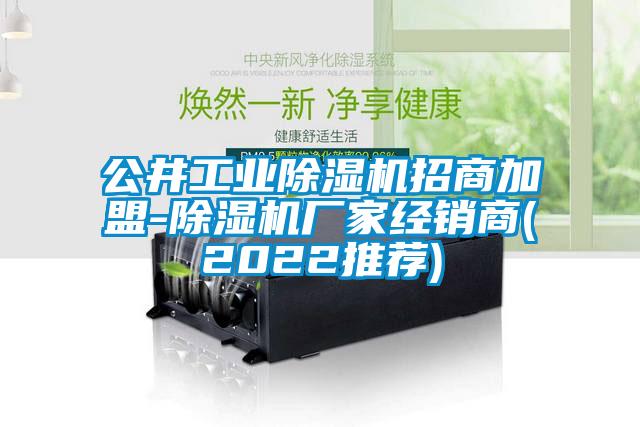 公井工業(yè)除濕機招商加盟-除濕機廠(chǎng)家經(jīng)銷(xiāo)商(2022推薦)