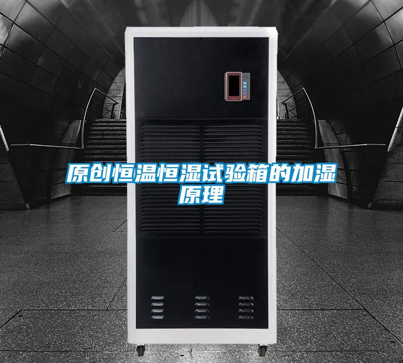原創(chuàng  )恒溫恒濕試驗箱的加濕原理