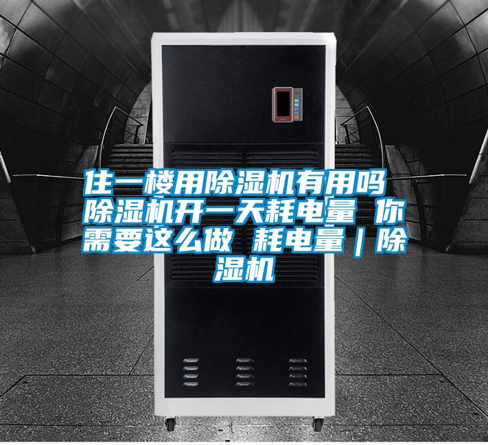 住一樓用除濕機有用嗎 除濕機開(kāi)一天耗電量 你需要這么做 耗電量｜除濕機