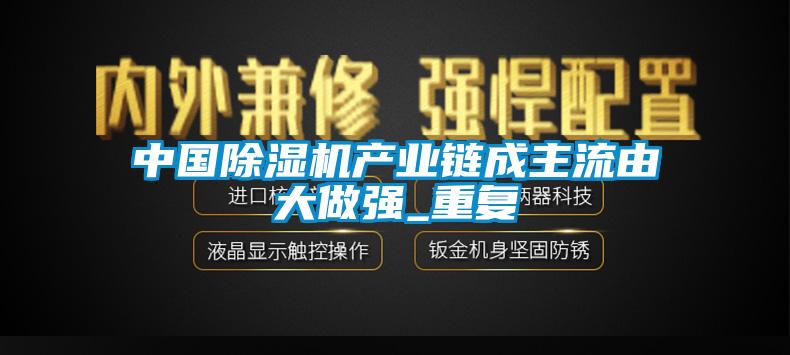 中國除濕機產(chǎn)業(yè)鏈成主流由大做強_重復