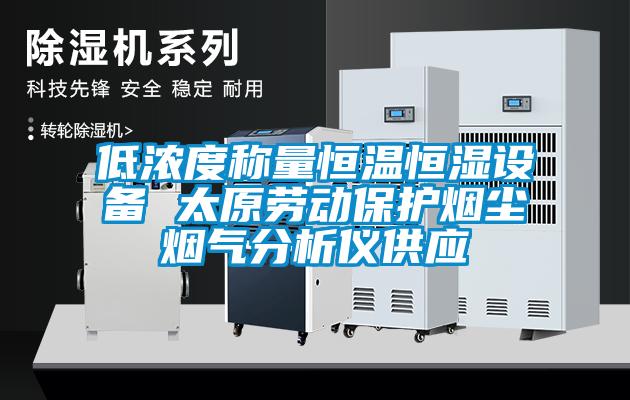 低濃度稱(chēng)量恒溫恒濕設備 太原勞動(dòng)保護煙塵煙氣分析儀供應