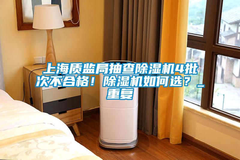 上海質(zhì)監局抽查除濕機4批次不合格！除濕機如何選？_重復