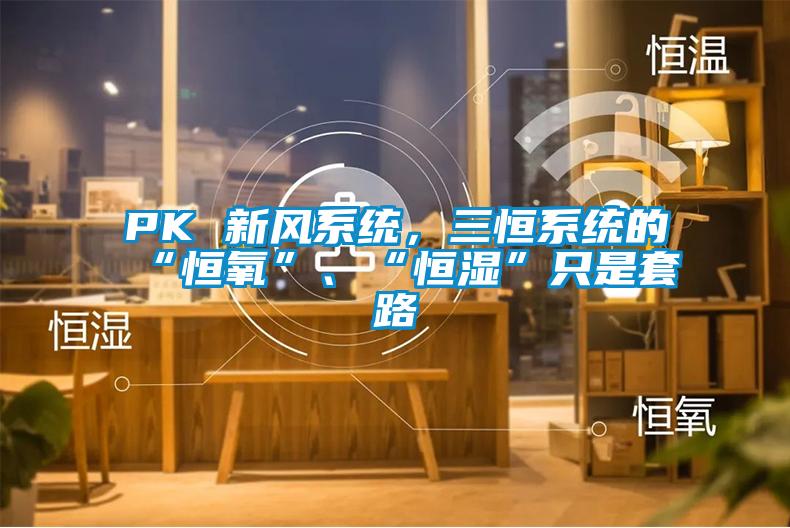PK 新風(fēng)系統，三恒系統的“恒氧”、“恒濕”只是套路