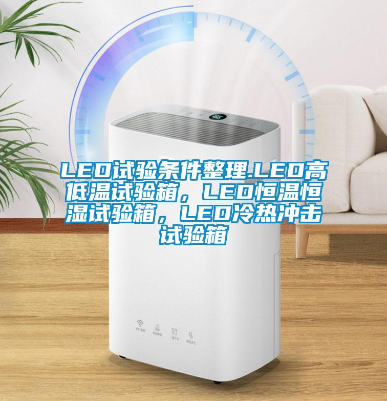 LED試驗條件整理.LED高低溫試驗箱，LED恒溫恒濕試驗箱，LED冷熱沖擊試驗箱