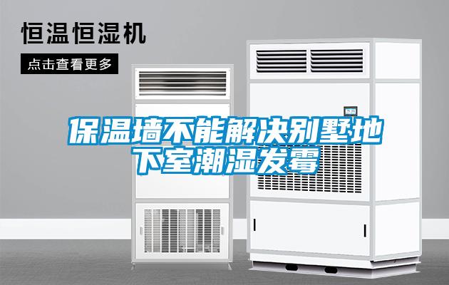 保溫墻不能解決別墅地下室潮濕發(fā)霉