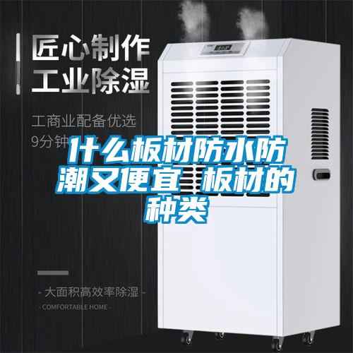 什么板材防水防潮又便宜 板材的種類(lèi)