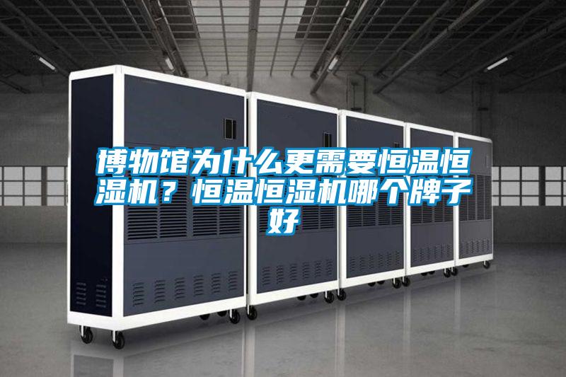 博物館為什么更需要恒溫恒濕機？恒溫恒濕機哪個(gè)牌子好