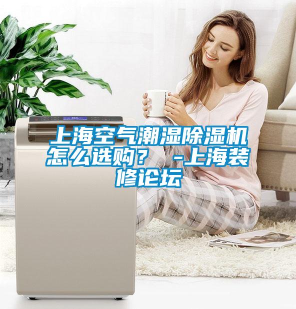 上?？諝獬睗癯凉駲C怎么選購？ -上海裝修論壇