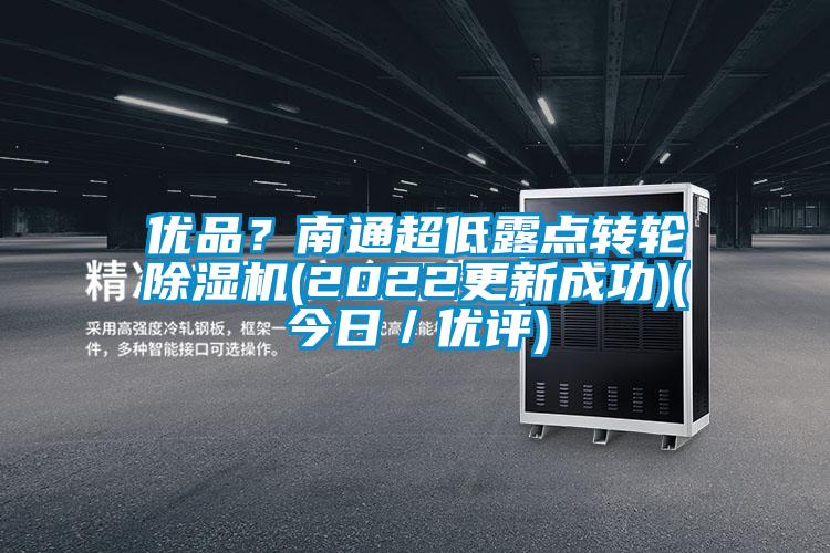 優(yōu)品？南通超低露點(diǎn)轉輪除濕機(2022更新成功)(今日／優(yōu)評)