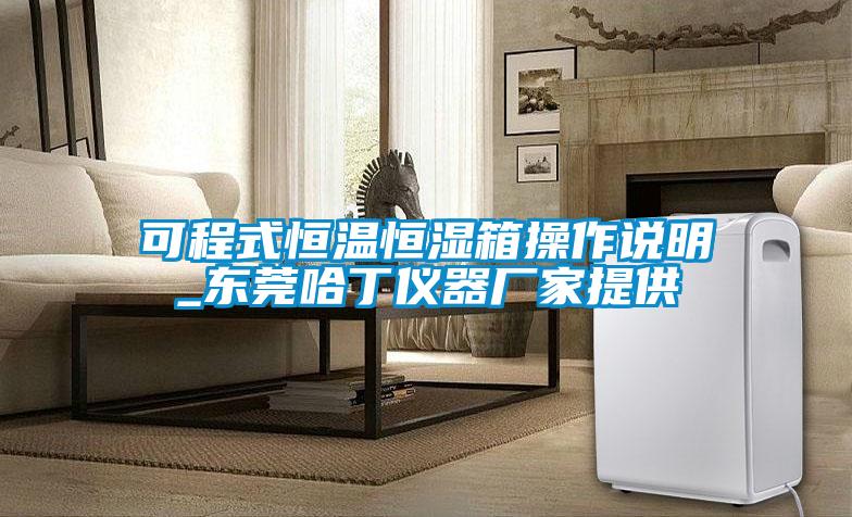 可程式恒溫恒濕箱操作說(shuō)明_東莞哈丁儀器廠(chǎng)家提供