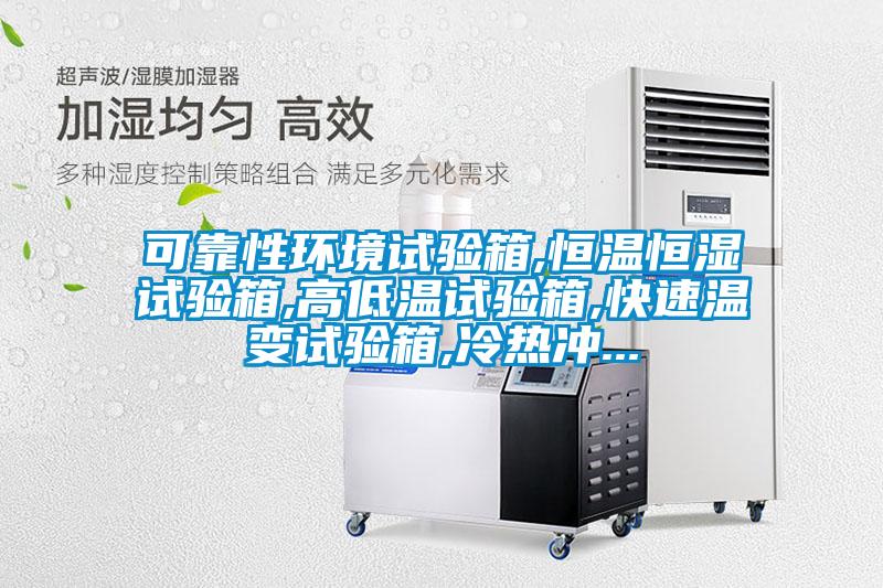 可靠性環(huán)境試驗箱,恒溫恒濕試驗箱,高低溫試驗箱,快速溫變試驗箱,冷熱沖...