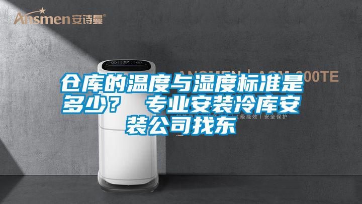 倉庫的溫度與濕度標準是多少？ 專(zhuān)業(yè)安裝冷庫安裝公司找東