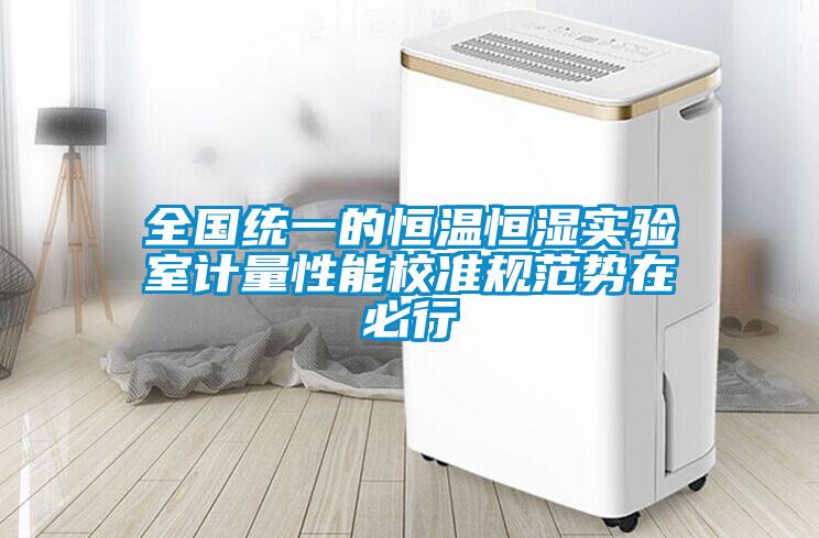 全國統一的恒溫恒濕實(shí)驗室計量性能校準規范勢在必行