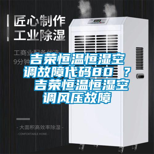 吉榮恒溫恒濕空調故障代碼80 ？ 吉榮恒溫恒濕空調風(fēng)壓故障