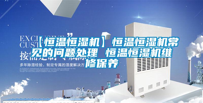 【恒溫恒濕機】恒溫恒濕機常見(jiàn)的問(wèn)題處理 恒溫恒濕機維修保養
