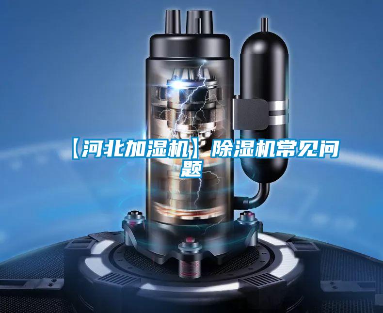 【河北加濕機】除濕機常見(jiàn)問(wèn)題