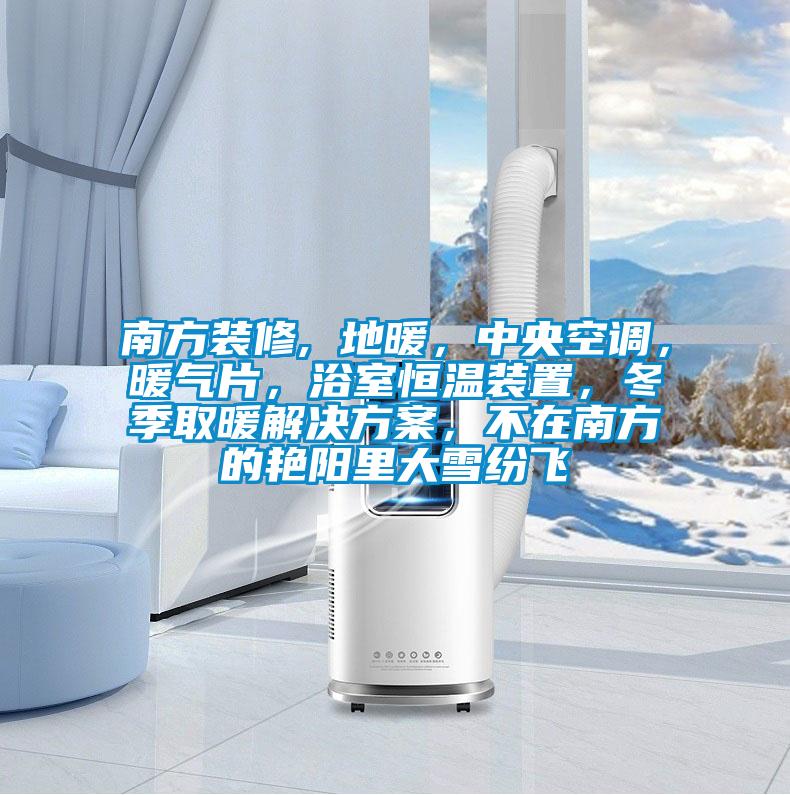 南方裝修, 地暖，中央空調，暖氣片，浴室恒溫裝置，冬季取暖解決方案，不在南方的艷陽(yáng)里大雪紛飛