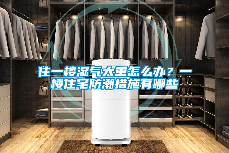 住一樓濕氣太重怎么辦？一樓住宅防潮措施有哪些