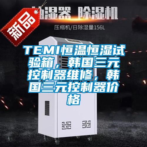 TEMI恒溫恒濕試驗箱，韓國三元控制器維修，韓國三元控制器價(jià)格