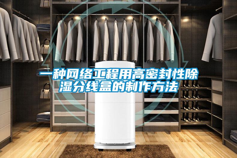 一種網(wǎng)絡(luò )工程用高密封性除濕分線(xiàn)盒的制作方法