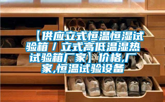 【供應立式恒溫恒濕試驗箱／立式高低溫濕熱試驗箱廠(chǎng)家】?jì)r(jià)格,廠(chǎng)家,恒溫試驗設備