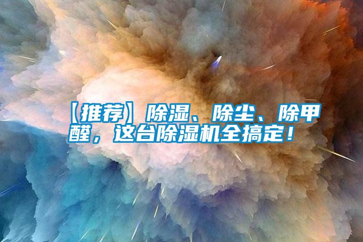【推薦】除濕、除塵、除甲醛，這臺除濕機全搞定！