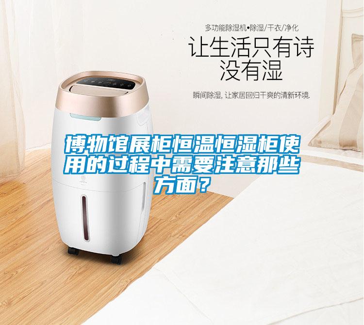 博物館展柜恒溫恒濕柜使用的過(guò)程中需要注意那些方面？