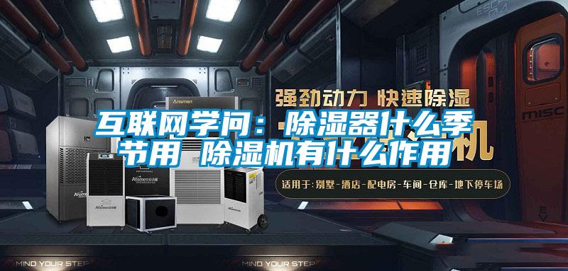 互聯(lián)網(wǎng)學(xué)問(wèn)：除濕器什么季節用 除濕機有什么作用