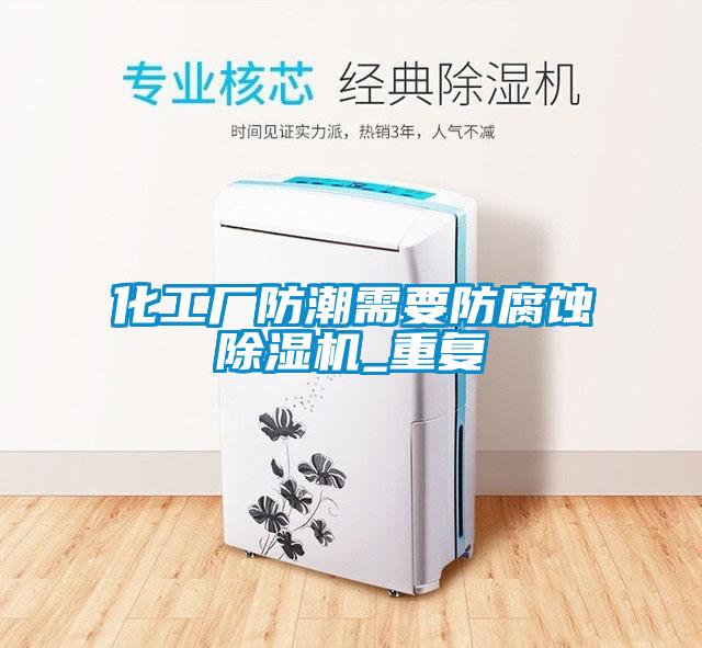 化工廠(chǎng)防潮需要防腐蝕除濕機_重復