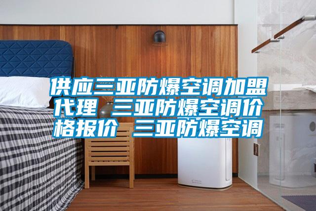 供應三亞防爆空調加盟代理 三亞防爆空調價(jià)格報價(jià) 三亞防爆空調