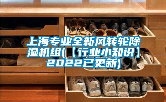 上海專(zhuān)業(yè)全新風(fēng)轉輪除濕機組(【行業(yè)小知識】2022已更新)