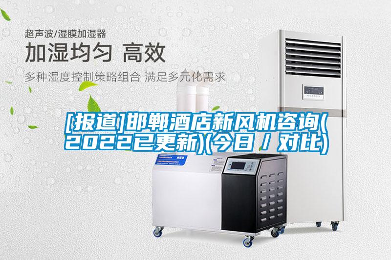 [報道]邯鄲酒店新風(fēng)機咨詢(xún)(2022已更新)(今日／對比)