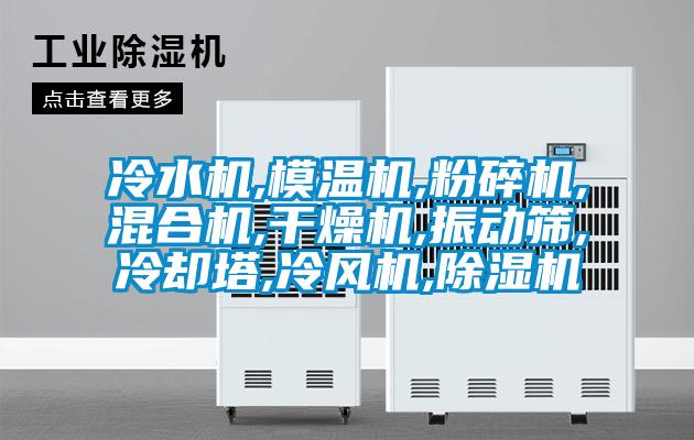 冷水機,模溫機,粉碎機,混合機,干燥機,振動(dòng)篩,冷卻塔,冷風(fēng)機,除濕機