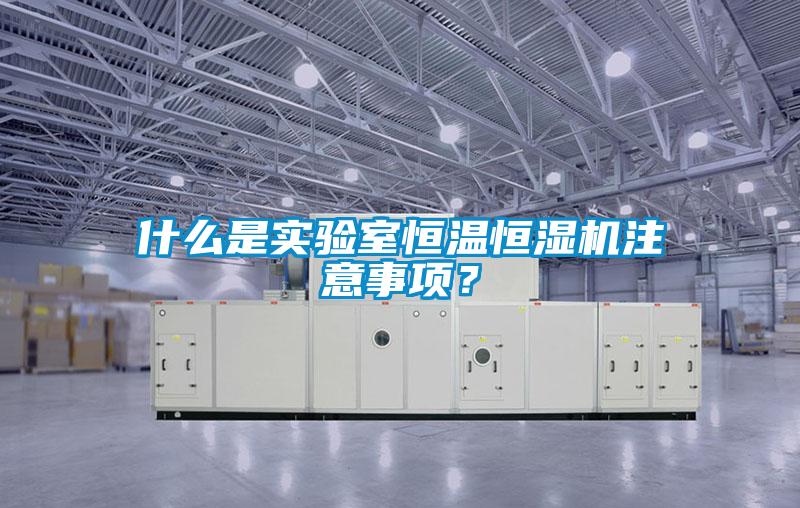 什么是實(shí)驗室恒溫恒濕機注意事項？