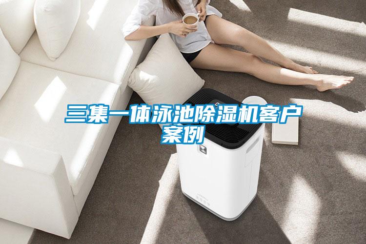 三集一體泳池除濕機客戶(hù)案例