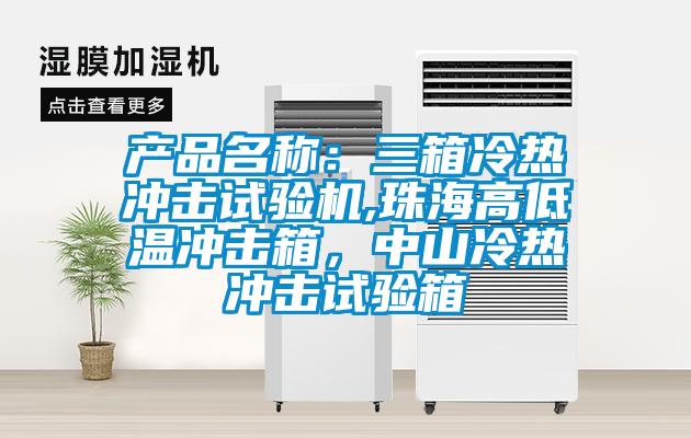 產(chǎn)品名稱(chēng)：三箱冷熱沖擊試驗機,珠海高低溫沖擊箱，中山冷熱沖擊試驗箱