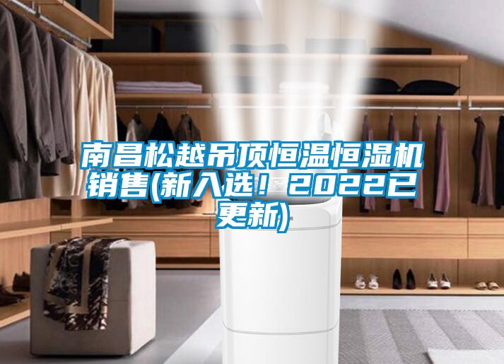 南昌松越吊頂恒溫恒濕機銷(xiāo)售(新入選！2022已更新)