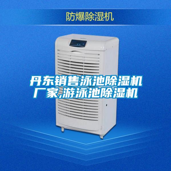 丹東銷(xiāo)售泳池除濕機廠(chǎng)家,游泳池除濕機