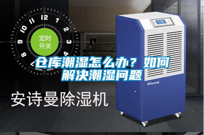 倉庫潮濕怎么辦？如何解決潮濕問(wèn)題