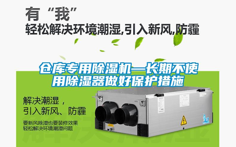倉庫專(zhuān)用除濕機—長(cháng)期不使用除濕器做好保護措施