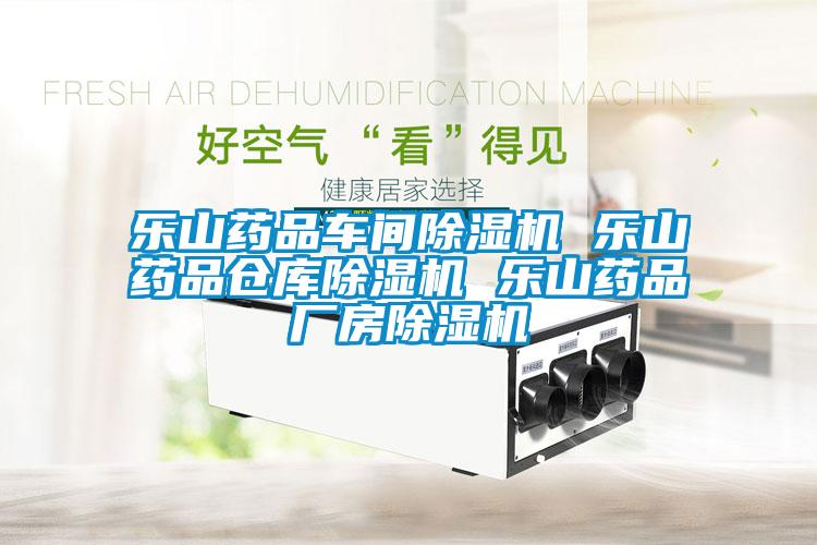 樂(lè )山藥品車(chē)間除濕機 樂(lè )山藥品倉庫除濕機 樂(lè )山藥品廠(chǎng)房除濕機
