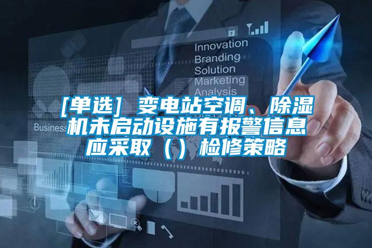 [單選] 變電站空調、除濕機未啟動(dòng)設施有報警信息應采?。ǎz修策略