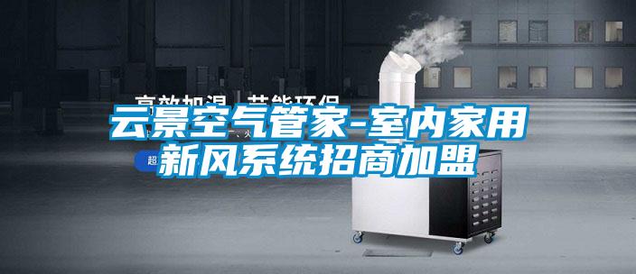 云景空氣管家-室內家用新風(fēng)系統招商加盟