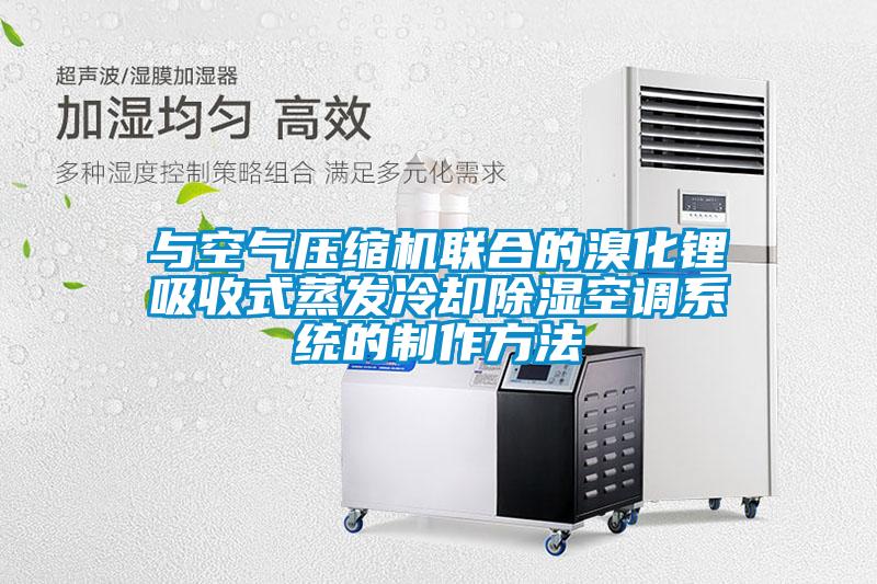 與空氣壓縮機聯(lián)合的溴化鋰吸收式蒸發(fā)冷卻除濕空調系統的制作方法